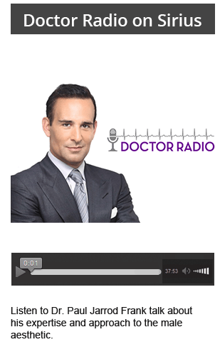 Listen to Dr. Paul Jarrod Frank in DoctorRadio, talks about his expertise and approach to the male aesthetic Listen to Dr. Paul Jarrod Frank in DoctorRadio, talks about his expertise and approach to the male aesthetic